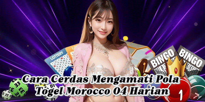 Cara Cerdas Mengamati Pola Togel Morocco 04 Harian